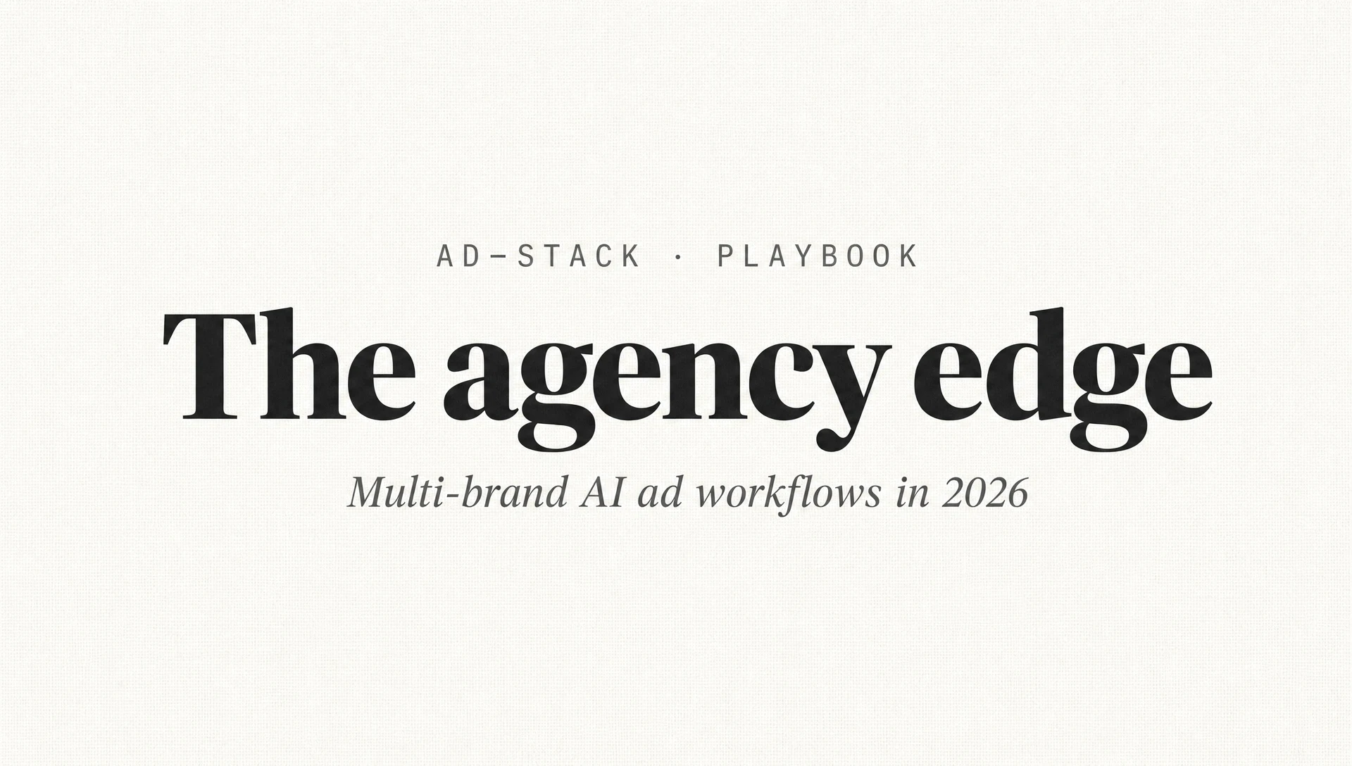 Off-white canvas editorial cover with a bold serif The agency edge headline and italic subhead Multi-brand AI ad workflows in 2026.
