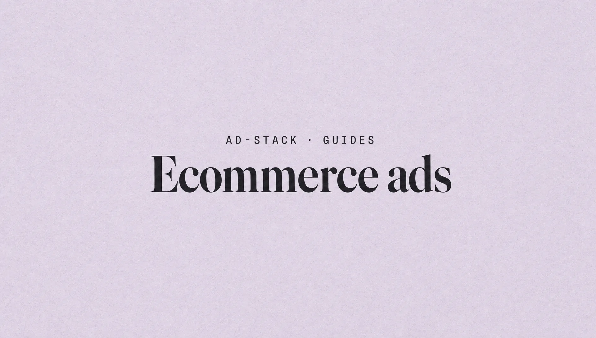 Dusty lavender editorial cover with the bold serif headline Ecommerce ads and a mono eyebrow reading AD-STACK · GUIDES