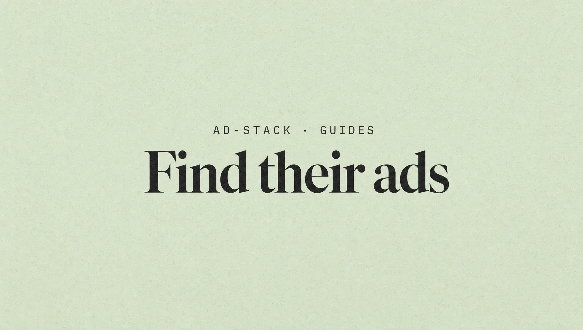 Soft sage editorial cover with the bold serif headline Find their ads and a mono eyebrow reading AD-STACK · GUIDES