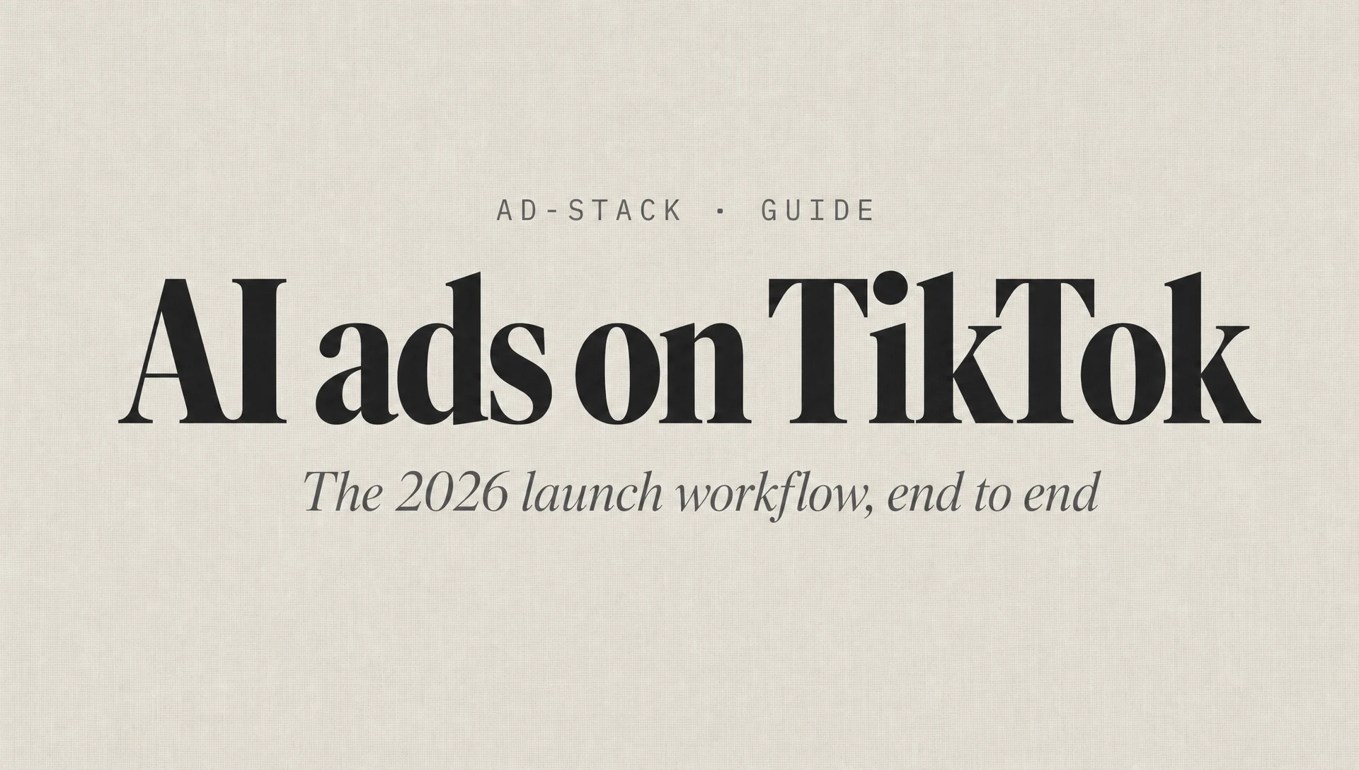 Warm grey editorial cover with a bold serif AI ads on TikTok headline and italic subhead The 2026 launch workflow, end to end.
